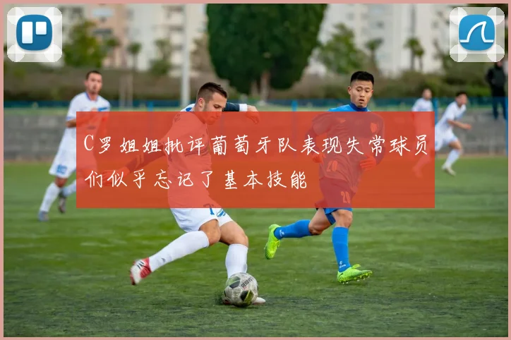 C罗姐姐批评葡萄牙队表现失常球员们似乎忘记了基本技能