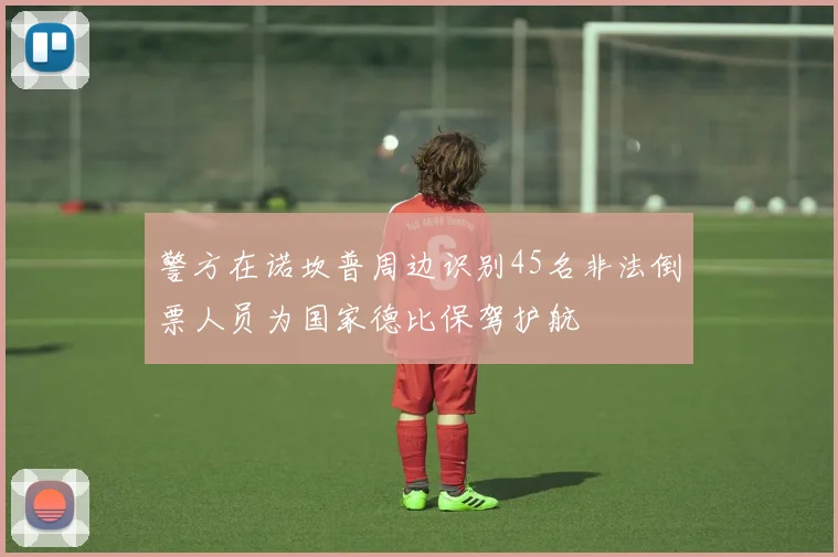 警方在诺坎普周边识别45名非法倒票人员为国家德比保驾护航