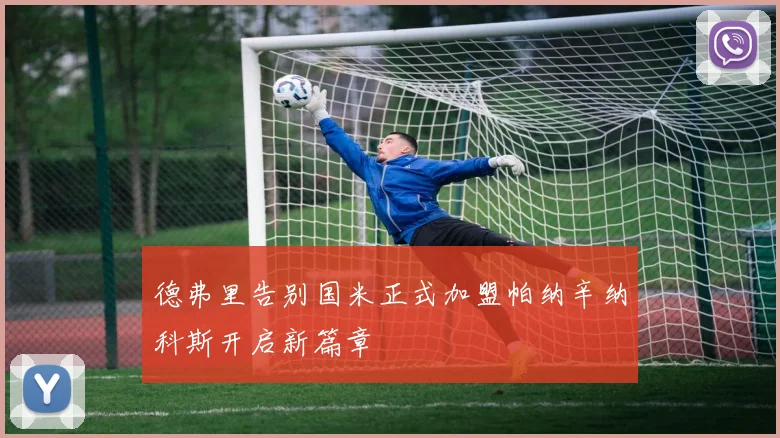 德弗里告别国米正式加盟帕纳辛纳科斯开启新篇章