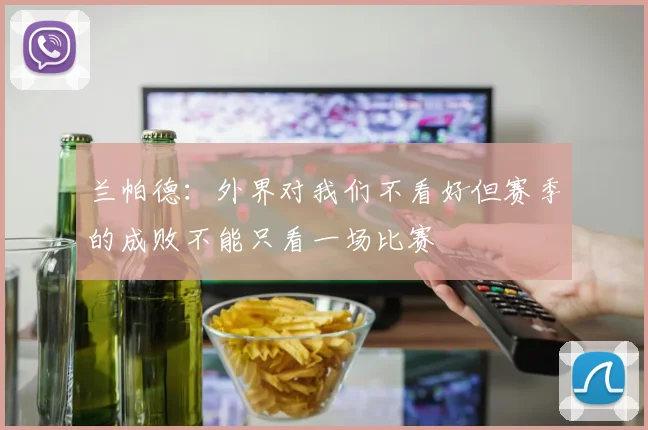 兰帕德：外界对我们不看好但赛季的成败不能只看一场比赛