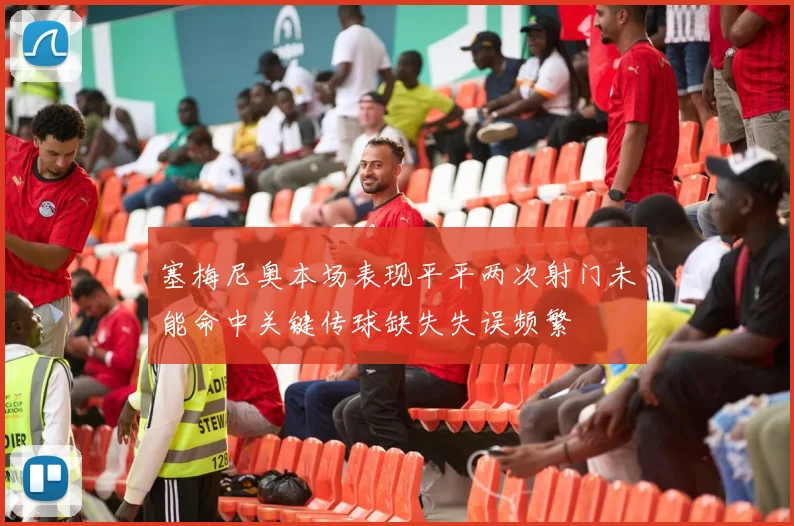 塞梅尼奥本场表现平平两次射门未能命中关键传球缺失失误频繁