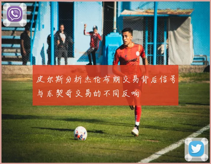 皮尔斯分析杰伦布朗交易背后信号与东契奇交易的不同反响