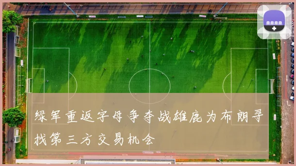 绿军重返字母争夺战雄鹿为布朗寻找第三方交易机会