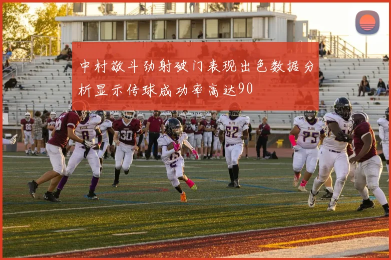 中村敬斗劲射破门表现出色数据分析显示传球成功率高达90